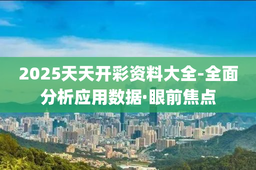 2025天天開彩資料大全-全面分析應(yīng)用數(shù)據(jù)·眼前焦點(diǎn)