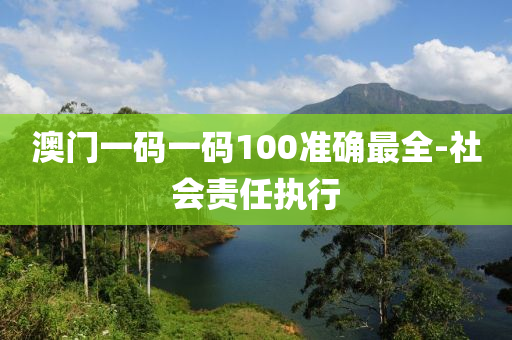 澳門一碼一碼100準(zhǔn)確最全-社會責(zé)任執(zhí)行