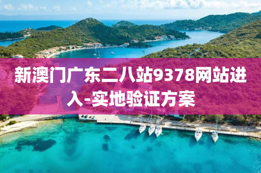 新澳門廣東二八站9378網(wǎng)站進入-實地驗證方案