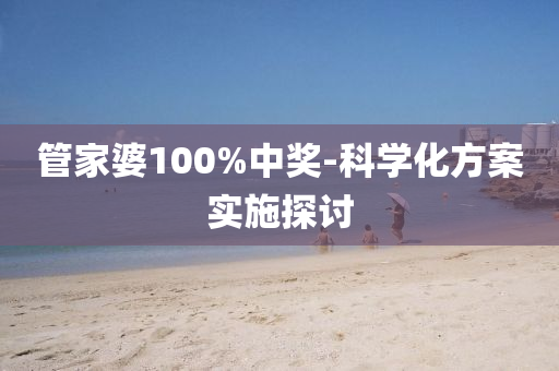 管家婆100%中獎-科學化方案實施探討