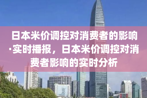 日本米價調(diào)控對消費者的影響·實時播報，日本米價調(diào)控對消費者影響的實時分析