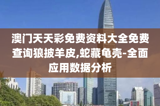 澳門天天彩免費(fèi)資料大全免費(fèi)查詢狼披羊皮,蛇藏龜殼-全面應(yīng)用數(shù)據(jù)分析