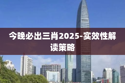 今晚必出三肖2025-實(shí)效性解讀策略