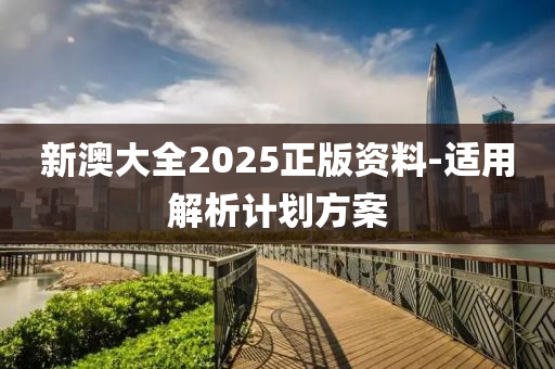 新澳大全2025正版資料-適用解析計(jì)劃方案