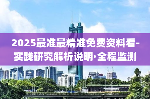 2025最準(zhǔn)最精準(zhǔn)免費(fèi)資料看-實(shí)踐研究解析說(shuō)明·全程監(jiān)測(cè)