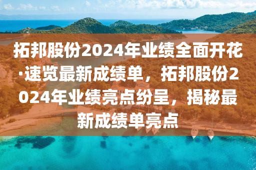 拓邦股份2024年業(yè)績(jī)?nèi)骈_花·速覽最新成績(jī)單，拓邦股份2024年業(yè)績(jī)亮點(diǎn)紛呈，揭秘最新成績(jī)單亮點(diǎn)