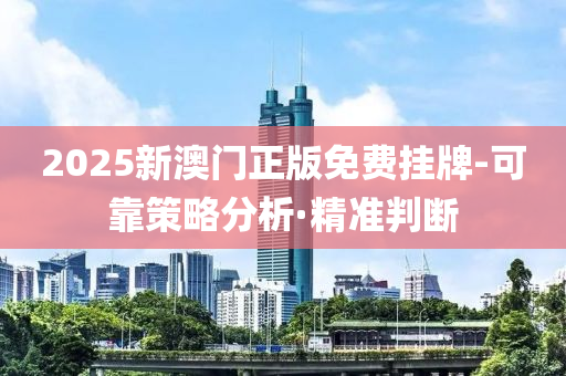 2025新澳門正版免費掛牌-可靠策略分析·精準(zhǔn)判斷