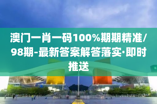 澳門一肖一碼100%期期精準(zhǔn)/98期-最新答案解答落實(shí)·即時(shí)推送