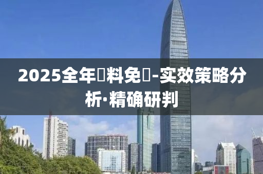 2025全年資料免費(fèi)-實(shí)效策略分析·精確研判