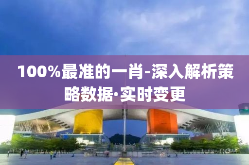 100%最準(zhǔn)的一肖-深入解析策略數(shù)據(jù)·實(shí)時變更