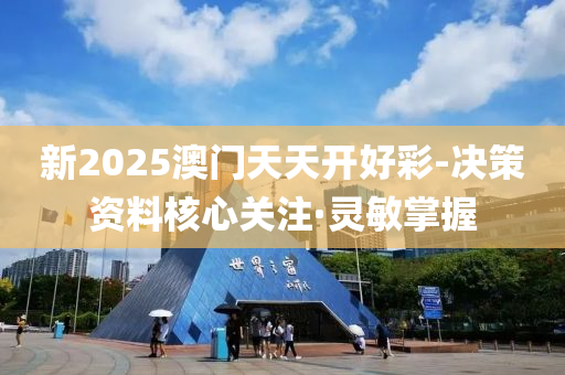 新2025澳門天天開好彩-決策資料核心關注·靈敏掌握