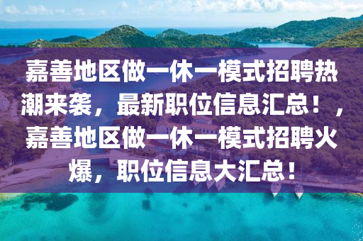 嘉善地區(qū)做一休一模式招聘熱潮來襲，最新職位信息匯總！，嘉善地區(qū)做一休一模式招聘火爆，職位信息大匯總！