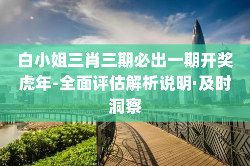 白小姐三肖三期必出一期開(kāi)獎(jiǎng)虎年-全面評(píng)估解析說(shuō)明·及時(shí)洞察