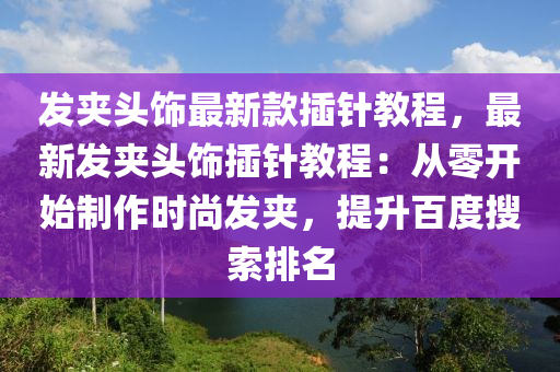 發(fā)夾頭飾最新款插針教程，最新發(fā)夾頭飾插針教程：從零開(kāi)始制作時(shí)尚發(fā)夾，提升百度搜索排名