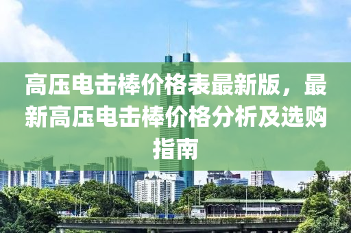 高壓電擊棒價(jià)格表最新版，最新高壓電擊棒價(jià)格分析及選購(gòu)指南