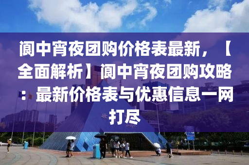 閬中宵夜團(tuán)購(gòu)價(jià)格表最新，【全面解析】閬中宵夜團(tuán)購(gòu)攻略：最新價(jià)格表與優(yōu)惠信息一網(wǎng)打盡