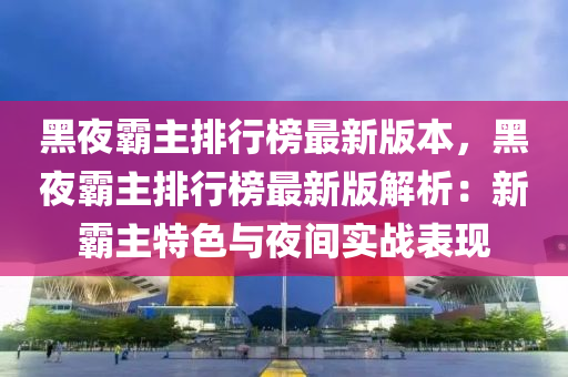 黑夜霸主排行榜最新版本，黑夜霸主排行榜最新版解析：新霸主特色與夜間實戰(zhàn)表現(xiàn)