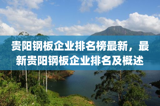 貴陽(yáng)鋼板企業(yè)排名榜最新，最新貴陽(yáng)鋼板企業(yè)排名及概述