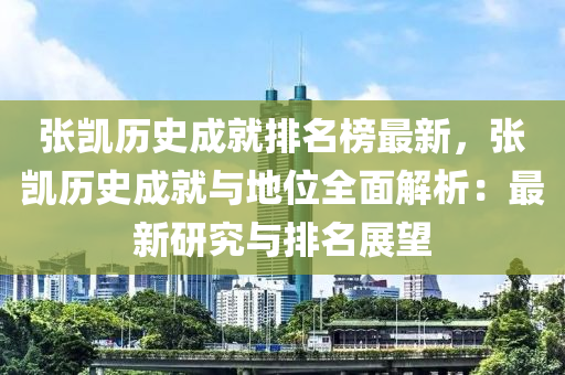 張凱歷史成就排名榜最新，張凱歷史成就與地位全面解析：最新研究與排名展望