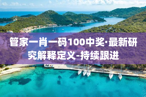 管家一肖一碼100中獎(jiǎng)·最新研究解釋定義-持續(xù)跟進(jìn)