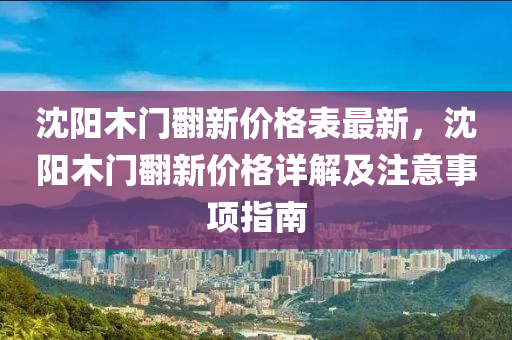 沈陽木門翻新價格表最新，沈陽木門翻新價格詳解及注意事項指南