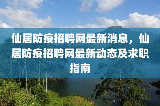 仙居防疫招聘網(wǎng)最新消息，仙居防疫招聘網(wǎng)最新動態(tài)及求職指南