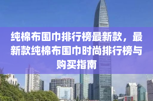 純棉布圍巾排行榜最新款，最新款純棉布圍巾時尚排行榜與購買指南