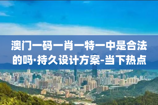 澳門一碼一肖一特一中是合法的嗎·持久設計方案-當下熱點