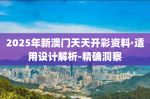 2025年新澳門天天開彩資料·適用設計解析-精確洞察