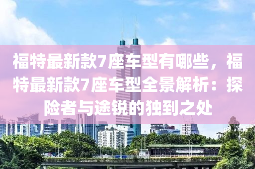 福特最新款7座車型有哪些，福特最新款7座車型全景解析：探險者與途銳的獨到之處