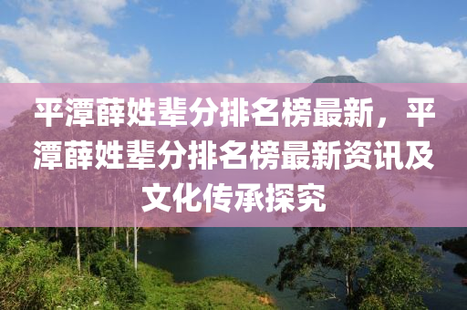 平潭薛姓輩分排名榜最新，平潭薛姓輩分排名榜最新資訊及文化傳承探究