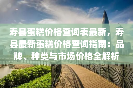 壽縣蛋糕價格查詢表最新，壽縣最新蛋糕價格查詢指南：品牌、種類與市場價格全解析