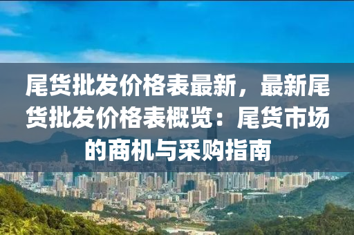 尾貨批發(fā)價(jià)格表最新，最新尾貨批發(fā)價(jià)格表概覽：尾貨市場(chǎng)的商機(jī)與采購(gòu)指南