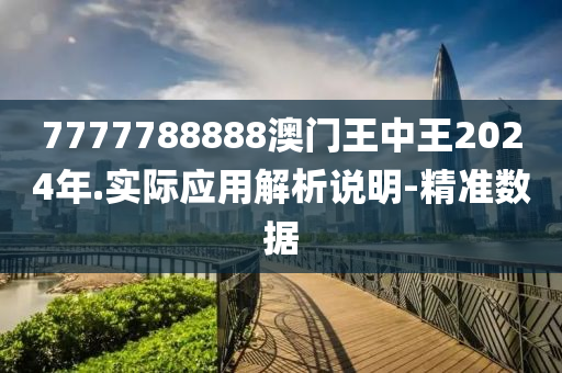 7777788888澳門王中王2024年.實(shí)際應(yīng)用解析說明-精準(zhǔn)數(shù)據(jù)