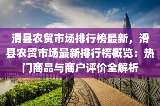 滑縣農(nóng)貿(mào)市場排行榜最新，滑縣農(nóng)貿(mào)市場最新排行榜概覽：熱門商品與商戶評價全解析