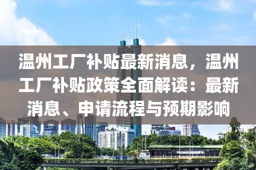 溫州工廠補(bǔ)貼最新消息，溫州工廠補(bǔ)貼政策全面解讀：最新消息、申請(qǐng)流程與預(yù)期影響