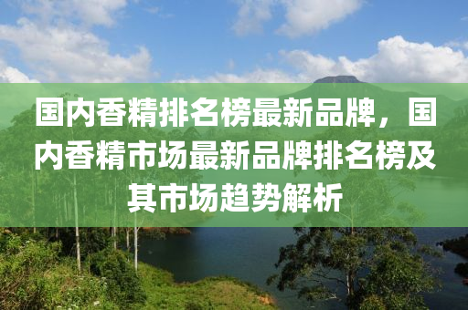 國內(nèi)香精排名榜最新品牌，國內(nèi)香精市場最新品牌排名榜及其市場趨勢解析