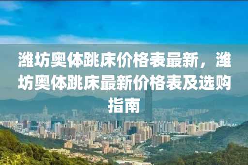 濰坊奧體跳床價(jià)格表最新，濰坊奧體跳床最新價(jià)格表及選購(gòu)指南