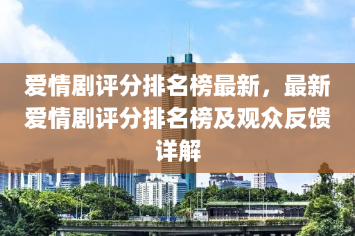 愛情劇評分排名榜最新，最新愛情劇評分排名榜及觀眾反饋詳解