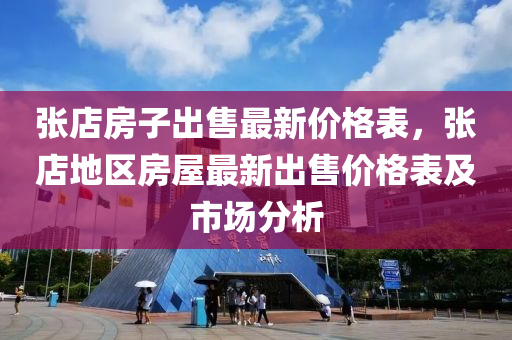 張店房子出售最新價格表，張店地區(qū)房屋最新出售價格表及市場分析