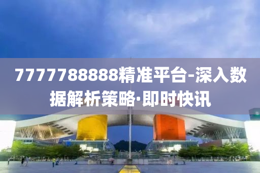 7777788888精準(zhǔn)平臺-深入數(shù)據(jù)解析策略·即時快訊