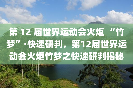 第 12 屆世界運動會火炬 “竹夢”·快速研判，第12屆世界運動會火炬竹夢之快速研判揭秘