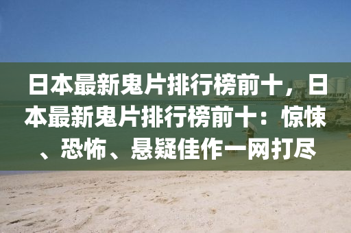 日本最新鬼片排行榜前十，日本最新鬼片排行榜前十：驚悚、恐怖、懸疑佳作一網(wǎng)打盡