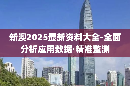 新澳2025最新資料大全-全面分析應(yīng)用數(shù)據(jù)·精準(zhǔn)監(jiān)測