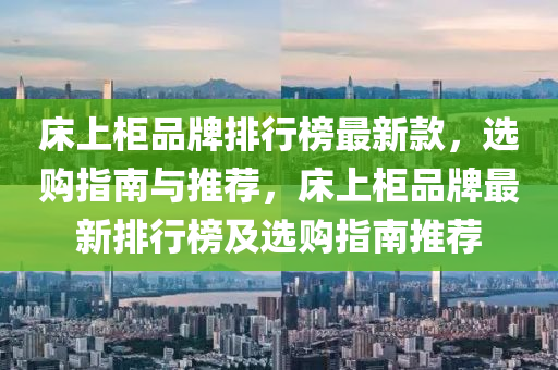 床上柜品牌排行榜最新款，選購指南與推薦，床上柜品牌最新排行榜及選購指南推薦