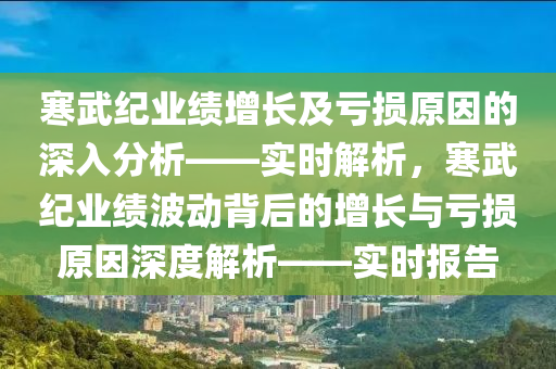 寒武紀業(yè)績增長及虧損原因的深入分析——實時解析，寒武紀業(yè)績波動背后的增長與虧損原因深度解析——實時報告