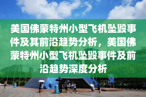 美國(guó)佛蒙特州小型飛機(jī)墜毀事件及其前沿趨勢(shì)分析，美國(guó)佛蒙特州小型飛機(jī)墜毀事件及前沿趨勢(shì)深度分析