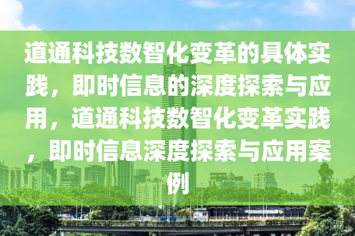 道通科技數(shù)智化變革的具體實踐，即時信息的深度探索與應用，道通科技數(shù)智化變革實踐，即時信息深度探索與應用案例