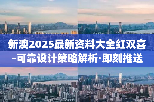 新澳2025最新資料大全紅雙喜-可靠設(shè)計策略解析·即刻推送