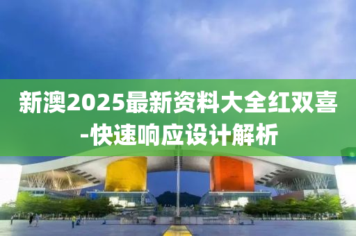 新澳2025最新資料大全紅雙喜-快速響應(yīng)設(shè)計(jì)解析